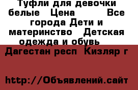 Туфли для девочки белые › Цена ­ 300 - Все города Дети и материнство » Детская одежда и обувь   . Дагестан респ.,Кизляр г.
